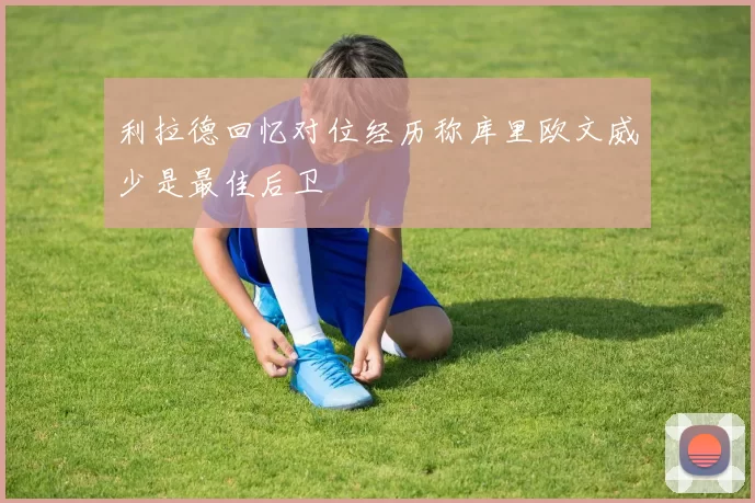 利拉德回忆对位经历称库里欧文威少是最佳后卫